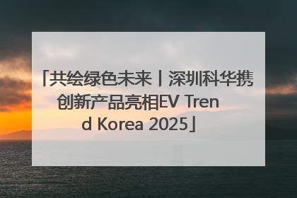共绘绿色未来丨深圳科华携创新产品亮相EV Trend Korea 2025