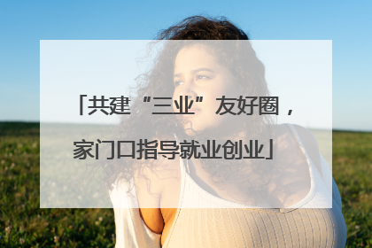 共建“三业”友好圈，家门口指导就业创业