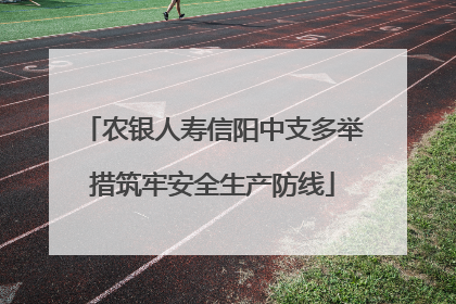 农银人寿信阳中支多举措筑牢安全生产防线