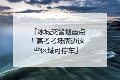 冰城交警划重点！高考考场周边这些区域可停车