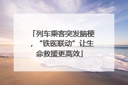 列车乘客突发脑梗，“铁医联动”让生命救援更高效