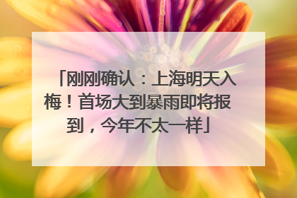 刚刚确认：上海明天入梅！首场大到暴雨即将报到，今年不太一样