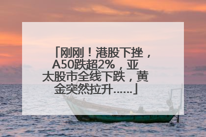 刚刚！港股下挫，A50跌超2%，亚太股市全线下跌，黄金突然拉升……