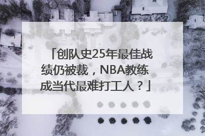 创队史25年最佳战绩仍被裁，NBA教练成当代最难打工人？