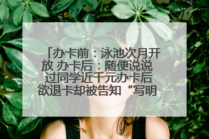 办卡前：泳池次月开放 办卡后：随便说说 过同学近千元办卡后欲退卡却被告知“写明不退不转”！