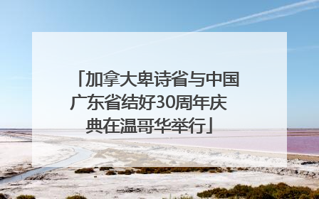 加拿大卑诗省与中国广东省结好30周年庆典在温哥华举行