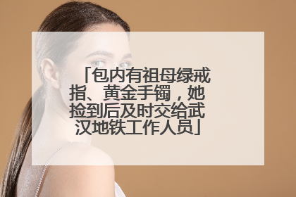 包内有祖母绿戒指、黄金手镯，她捡到后及时交给武汉地铁工作人员