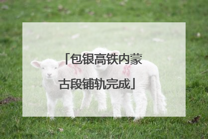 包银高铁内蒙古段铺轨完成