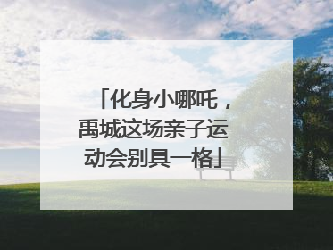 化身小哪吒，禹城这场亲子运动会别具一格