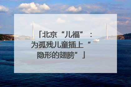北京“儿福”：为孤残儿童插上“隐形的翅膀”