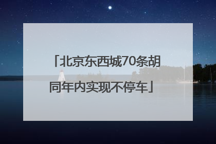 北京东西城70条胡同年内实现不停车