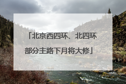 北京西四环、北四环部分主路下月将大修