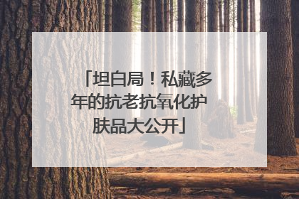 坦白局！私藏多年的抗老抗氧化护肤品大公开