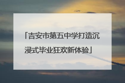 吉安市第五中学打造沉浸式毕业狂欢新体验