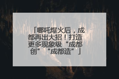 哪吒爆火后，成都再出大招！打造更多现象级“成都创”“成都造”
