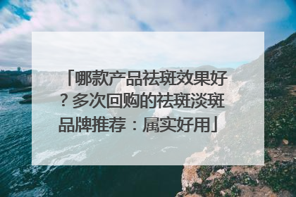哪款产品祛斑效果好？多次回购的祛斑淡斑品牌推荐：属实好用