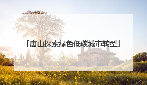 唐山探索绿色低碳城市转型