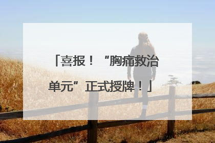 喜报！“胸痛救治单元”正式授牌！