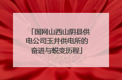 国网山西山阴县供电公司玉井供电所的奋进与蜕变历程