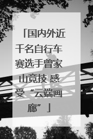 国内外近千名自行车赛选手曾家山竞技 感受“云端画廊”