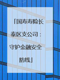 国寿寿险长泰区支公司：守护金融安全防线