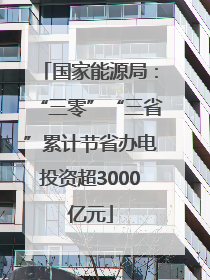 国家能源局：“三零”“三省”累计节省办电投资超3000亿元