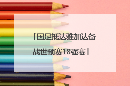 国足抵达雅加达备战世预赛18强赛