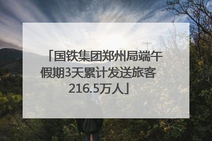 国铁集团郑州局端午假期3天累计发送旅客216.5万人
