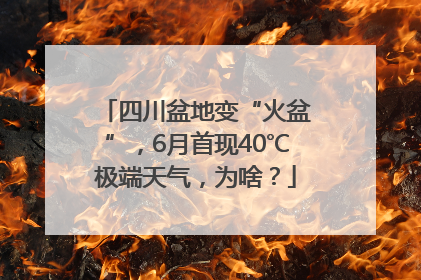 四川盆地变“火盆”，6月首现40℃极端天气，为啥？
