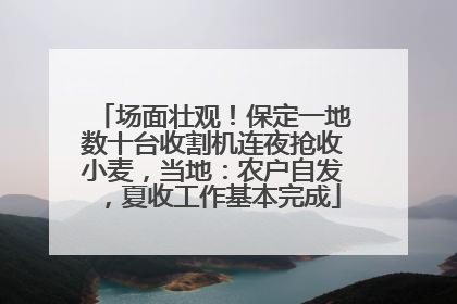 场面壮观！保定一地数十台收割机连夜抢收小麦，当地：农户自发，夏收工作基本完成