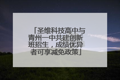 圣维科技高中与青州一中共建创新班招生,成绩优异者可享减免政策