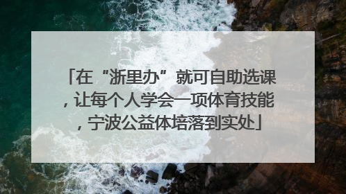 在“浙里办”就可自助选课，让每个人学会一项体育技能，宁波公益体培落到实处
