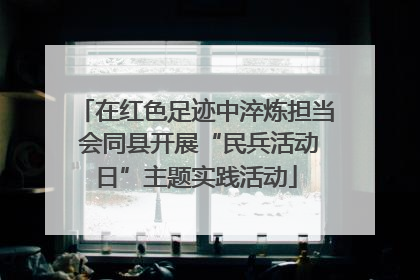 在红色足迹中淬炼担当 会同县开展“民兵活动日”主题实践活动