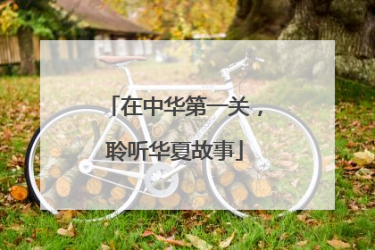 在中华第一关，聆听华夏故事