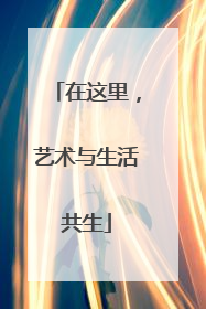 在这里，艺术与生活共生