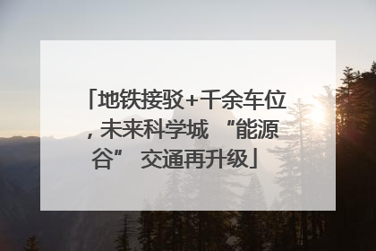 地铁接驳+千余车位，未来科学城 “能源谷” 交通再升级