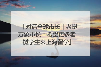 对话全球市长｜老挝万象市长：希望更多老挝学生来上海留学