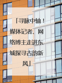 寻脉中轴！媒体记者、网络博主走进东城探寻古韵新风