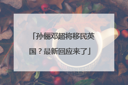 孙俪邓超将移民英国？最新回应来了