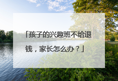 孩子的兴趣班不给退钱，家长怎么办？