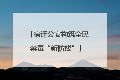 宿迁公安构筑全民禁毒“新防线”