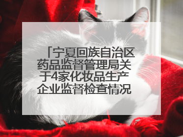 宁夏回族自治区药品监督管理局关于4家化妆品生产企业监督检查情况的通告