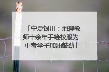 宁夏银川：地理教师十余年手绘校服为中考学子加油鼓劲