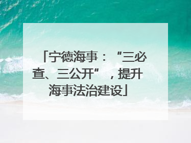 宁德海事：“三必查、三公开”，提升海事法治建设