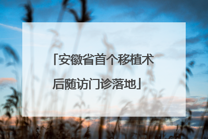 安徽省首个移植术后随访门诊落地