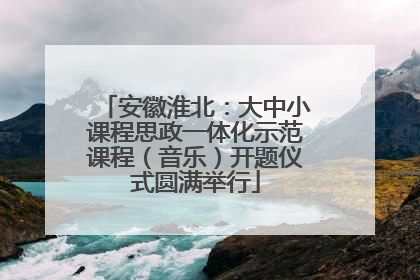 安徽淮北：大中小课程思政一体化示范课程（音乐）开题仪式圆满举行