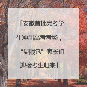 安徽首批完考学生冲出高考考场，“显眼包”家长们迎接考生归来