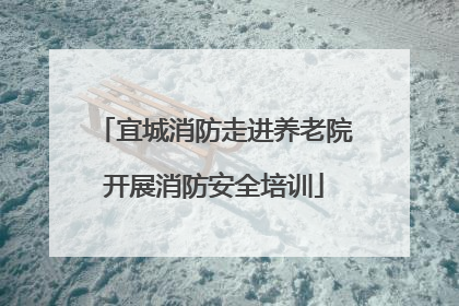 宜城消防走进养老院开展消防安全培训
