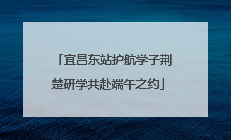 宜昌东站护航学子荆楚研学共赴端午之约