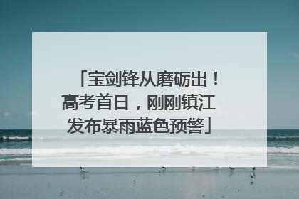 宝剑锋从磨砺出！高考首日，刚刚镇江发布暴雨蓝色预警